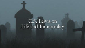C.S. Lewis on Life and Immortality