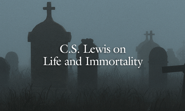 C.S. Lewis on Life and Immortality